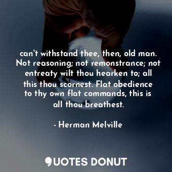  can't withstand thee, then, old man. Not reasoning; not remonstrance; not entrea... - Herman Melville - Quotes Donut