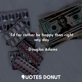  I’d far rather be happy than right any day.... - Douglas Adams - Quotes Donut