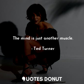  The mind is just another muscle.... - Ted Turner - Quotes Donut