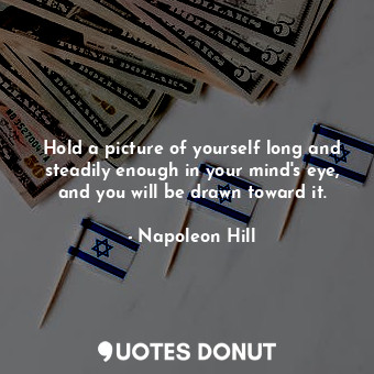  Hold a picture of yourself long and steadily enough in your mind's eye, and you ... - Napoleon Hill - Quotes Donut