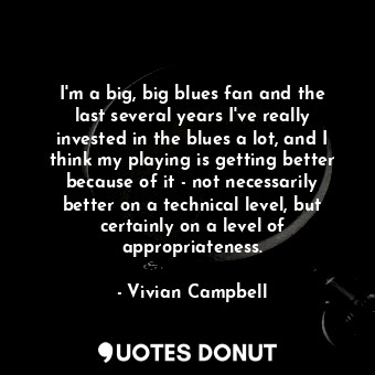  I&#39;m a big, big blues fan and the last several years I&#39;ve really invested... - Vivian Campbell - Quotes Donut