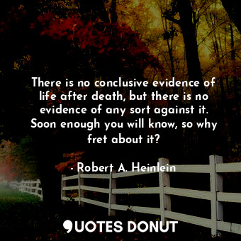  There is no conclusive evidence of life after death, but there is no evidence of... - Robert A. Heinlein - Quotes Donut