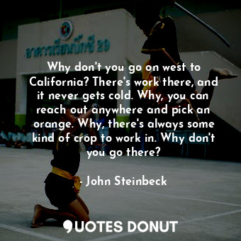 Why don't you go on west to California? There's work there, and it never gets co... - John Steinbeck - Quotes Donut