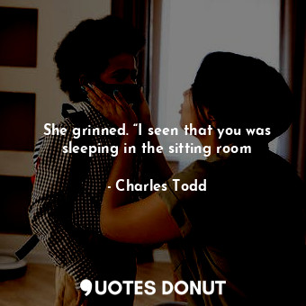  She grinned. “I seen that you was sleeping in the sitting room... - Charles Todd - Quotes Donut
