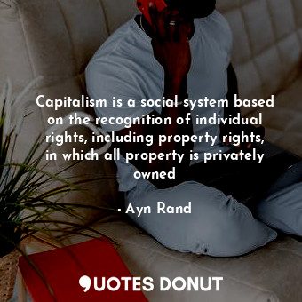 Capitalism is a social system based on the recognition of individual rights, including property rights, in which all property is privately owned