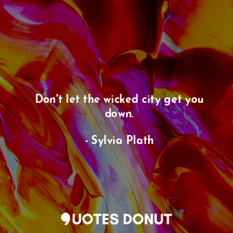  Don't let the wicked city get you down.... - Sylvia Plath - Quotes Donut