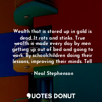  Wealth that is stored up in gold is dead. It rots and stinks. True wealth is mad... - Neal Stephenson - Quotes Donut