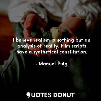  I believe realism is nothing but an analysis of reality. Film scripts have a syn... - Manuel Puig - Quotes Donut