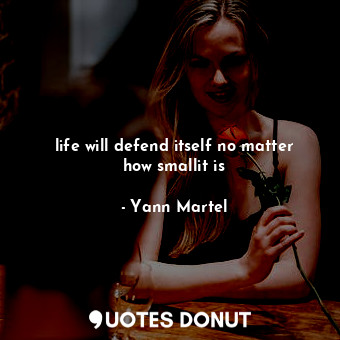 life will defend itself no matter how smallit is