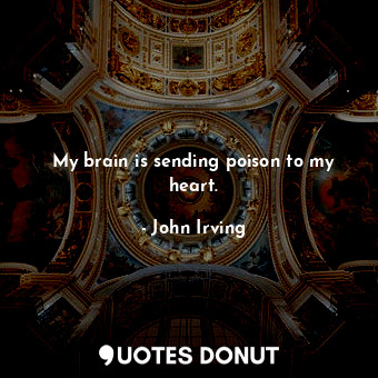  My brain is sending poison to my heart.... - John Irving - Quotes Donut