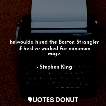  he woulda hired the Boston Strangler if he’d’ve worked for minimum wage.... - Stephen King - Quotes Donut