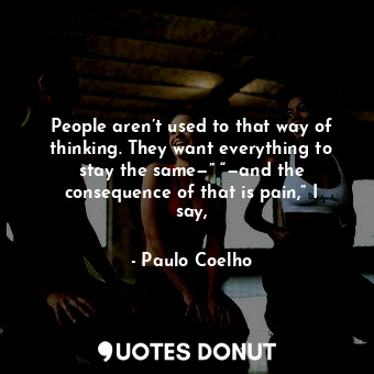  People aren’t used to that way of thinking. They want everything to stay the sam... - Paulo Coelho - Quotes Donut