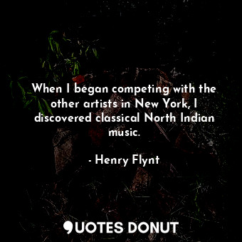  When I began competing with the other artists in New York, I discovered classica... - Henry Flynt - Quotes Donut