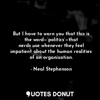  But I have to warn you that this is the word—‘politics’—that nerds use whenever ... - Neal Stephenson - Quotes Donut