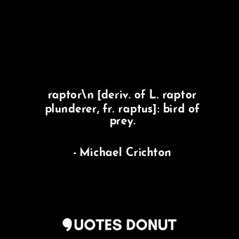  raptor\n [deriv. of L. raptor plunderer, fr. raptus]: bird of prey.... - Michael Crichton - Quotes Donut