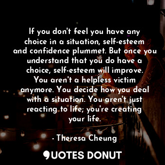  If you don't feel you have any choice in a situation, self-esteem and confidence... - Theresa Cheung - Quotes Donut