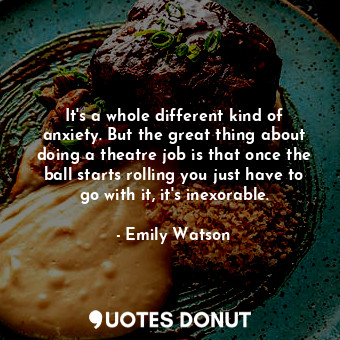 It&#39;s a whole different kind of anxiety. But the great thing about doing a th... - Emily Watson - Quotes Donut