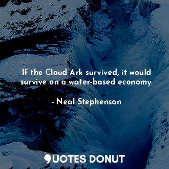  If the Cloud Ark survived, it would survive on a water-based economy.... - Neal Stephenson - Quotes Donut