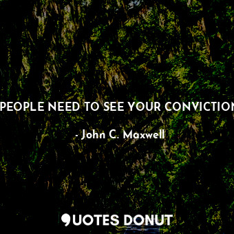 PEOPLE NEED TO SEE YOUR CONVICTION