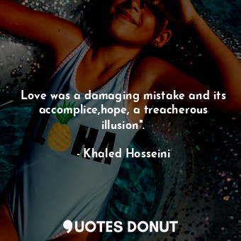 Love was a damaging mistake and its accomplice,hope, a treacherous illusion".