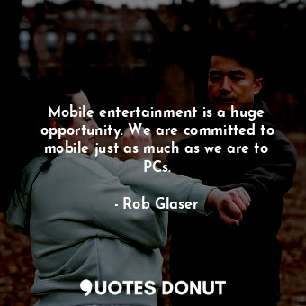 Mobile entertainment is a huge opportunity. We are committed to mobile just as m... - Rob Glaser - Quotes Donut