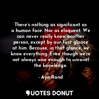  There’s nothing as significant as a human face. Nor as eloquent. We can never re... - Ayn Rand - Quotes Donut