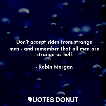 Don&#39;t accept rides from strange men - and remember that all men are strange as hell.