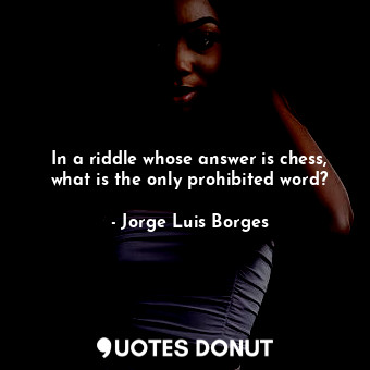  In a riddle whose answer is chess, what is the only prohibited word?... - Jorge Luis Borges - Quotes Donut