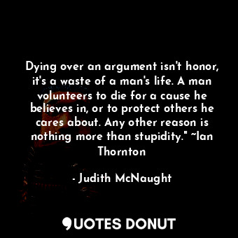  Dying over an argument isn't honor, it's a waste of a man's life. A man voluntee... - Judith McNaught - Quotes Donut