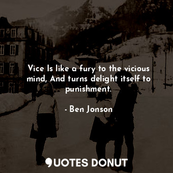  Vice Is like a fury to the vicious mind, And turns delight itself to punishment.... - Ben Jonson - Quotes Donut