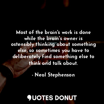  Most of the brain's work is done while the brain's owner is ostensibly thinking ... - Neal Stephenson - Quotes Donut