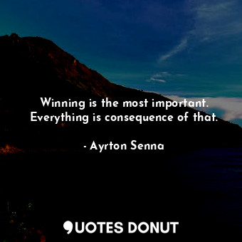 Winning is the most important. Everything is consequence of that.