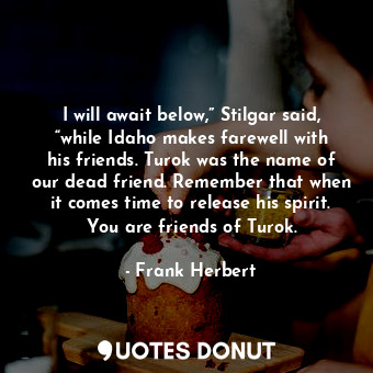  I will await below,” Stilgar said, “while Idaho makes farewell with his friends.... - Frank Herbert - Quotes Donut