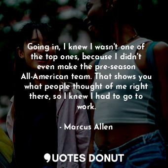  Going in, I knew I wasn&#39;t one of the top ones, because I didn&#39;t even mak... - Marcus Allen - Quotes Donut