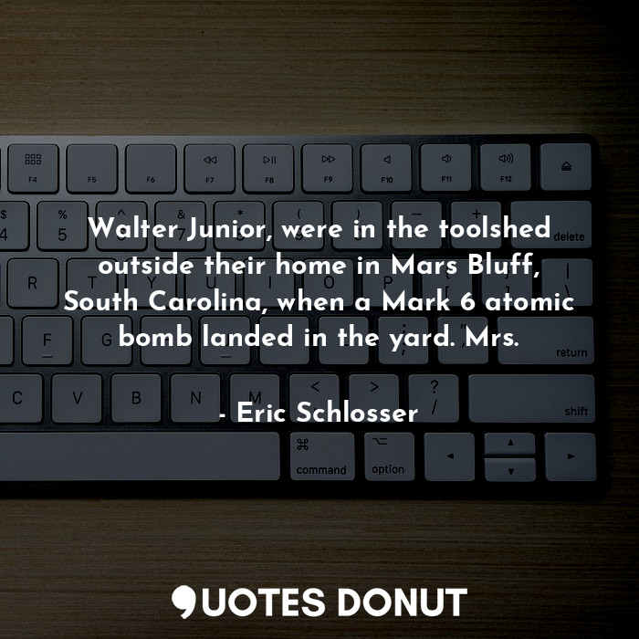 Walter Junior, were in the toolshed outside their home in Mars Bluff, South Carolina, when a Mark 6 atomic bomb landed in the yard. Mrs.