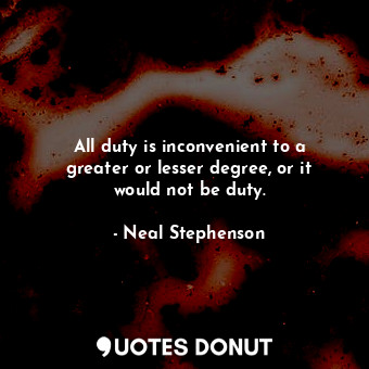  All duty is inconvenient to a greater or lesser degree, or it would not be duty.... - Neal Stephenson - Quotes Donut