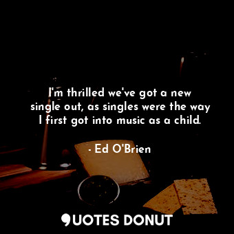 I&#39;m thrilled we&#39;ve got a new single out, as singles were the way I first got into music as a child.