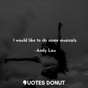  I would like to do some musicals.... - Andy Lau - Quotes Donut