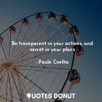  Be transparent in your actions, and secret in your plans... - Paulo Coelho - Quotes Donut