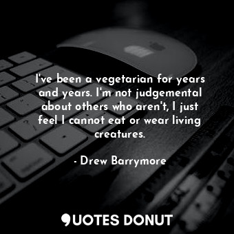  I&#39;ve been a vegetarian for years and years. I&#39;m not judgemental about ot... - Drew Barrymore - Quotes Donut