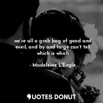  we’re all a grab bag of good and eveil, and by and large can’t tell which is whi... - Madeleine L&#039;Engle - Quotes Donut