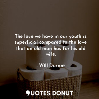  The love we have in our youth is superficial compared to the love that an old ma... - Will Durant - Quotes Donut
