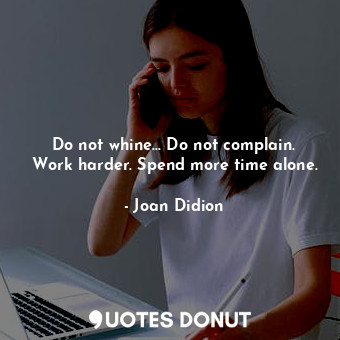  Do not whine... Do not complain. Work harder. Spend more time alone.... - Joan Didion - Quotes Donut