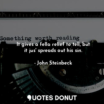 It gives a fella relief to tell, but it jus' spreads out his sin.... - John Steinbeck - Quotes Donut