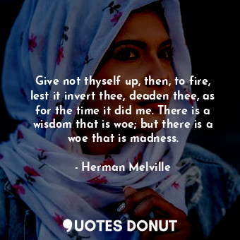  Give not thyself up, then, to fire, lest it invert thee, deaden thee, as for the... - Herman Melville - Quotes Donut