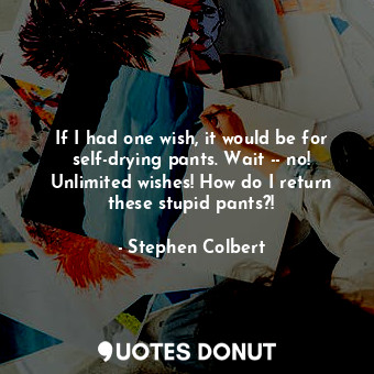  If I had one wish, it would be for self-drying pants. Wait -- no! Unlimited wish... - Stephen Colbert - Quotes Donut