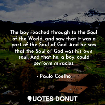  The boy reached through to the Soul of the World, and saw that it was a part of ... - Paulo Coelho - Quotes Donut