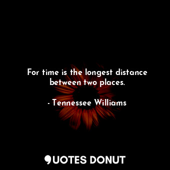 For time is the longest distance between two places.