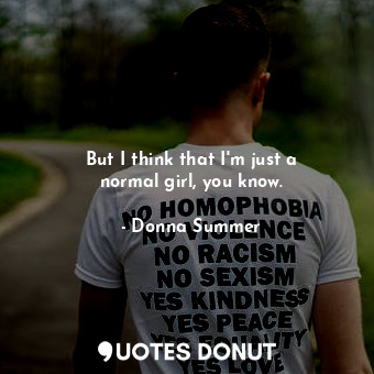 But I think that I&#39;m just a normal girl, you know.