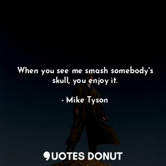 When you see me smash somebody&#39;s skull, you enjoy it.... - Mike Tyson - Quotes Donut
